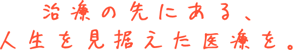 治療の先にある、人生を見据えた医療を。-背景